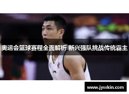 奥运会篮球赛程全面解析 新兴强队挑战传统霸主