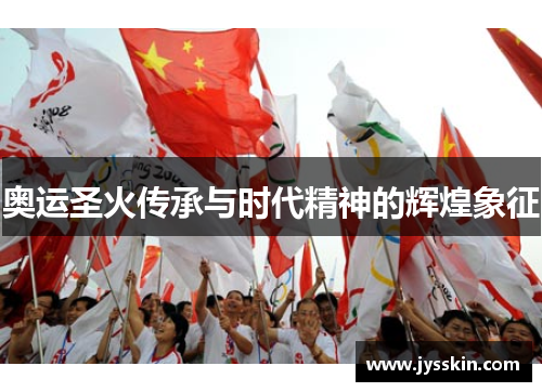 奥运圣火传承与时代精神的辉煌象征 奥运圣火传承与时代精神的辉煌象征