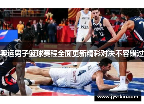 奥运男子篮球赛程全面更新精彩对决不容错过 奥运男子篮球赛程全面更新精彩对决不容错过
