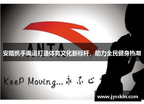安踏携手奥运打造体育文化新标杆，助力全民健身热潮