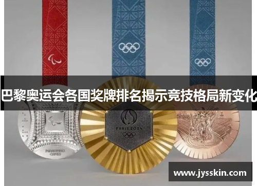 巴黎奥运会各国奖牌排名揭示竞技格局新变化